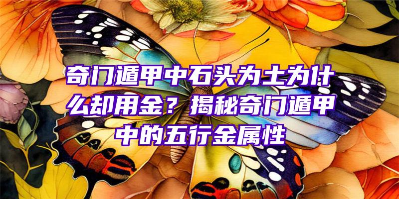 奇门遁甲中石头为土为什么却用金？揭秘奇门遁甲中的五行金属性