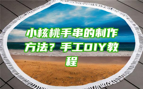 小核桃手串的制作方法？手工DIY教程