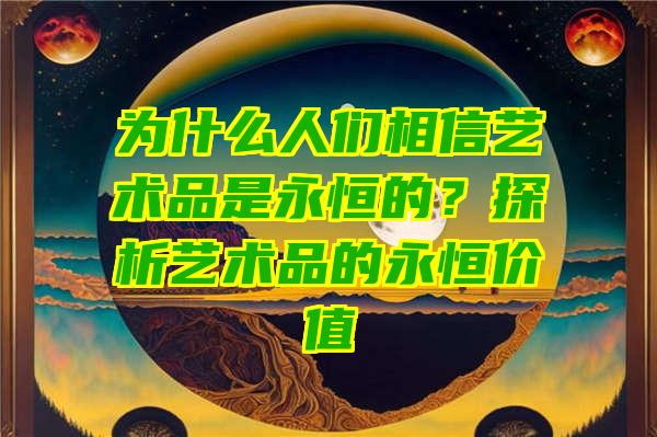 为什么人们相信艺术品是永恒的？探析艺术品的永恒价值