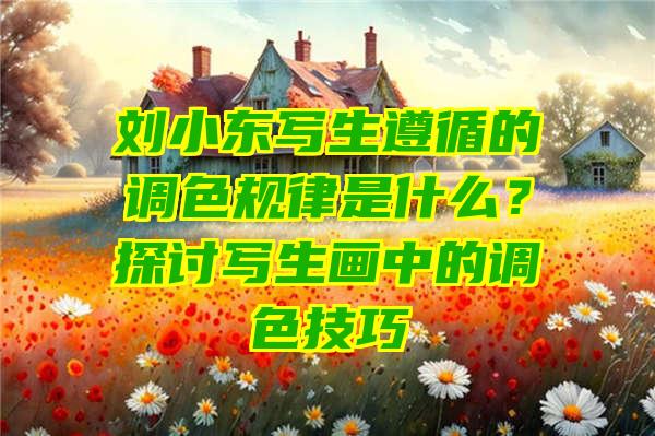 刘小东写生遵循的调色规律是什么？探讨写生画中的调色技巧