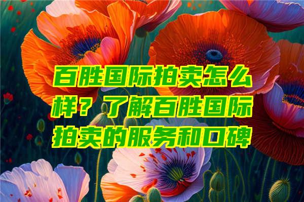 百胜国际拍卖怎么样？了解百胜国际拍卖的服务和口碑