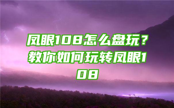 凤眼108怎么盘玩？教你如何玩转凤眼108