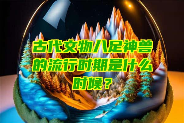 古代文物八足神兽的流行时期是什么时候？