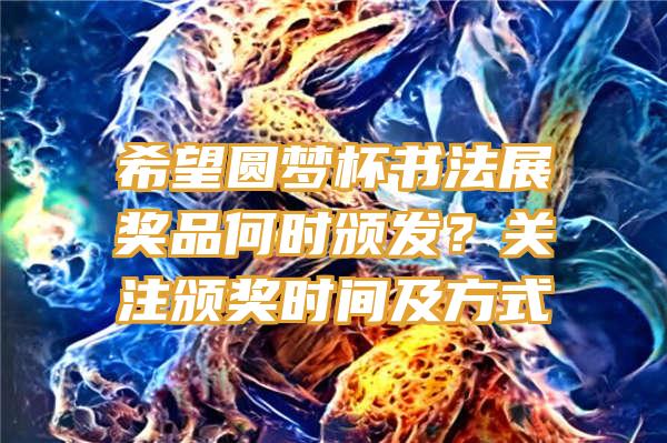 希望圆梦杯书法展奖品何时颁发？关注颁奖时间及方式