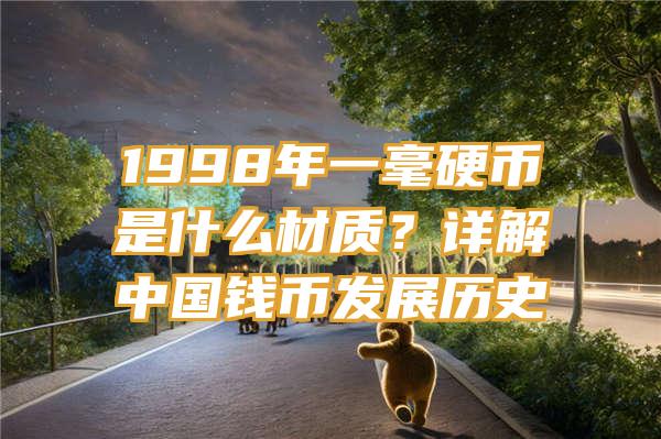 1998年一毫硬币是什么材质？详解中国钱币发展历史