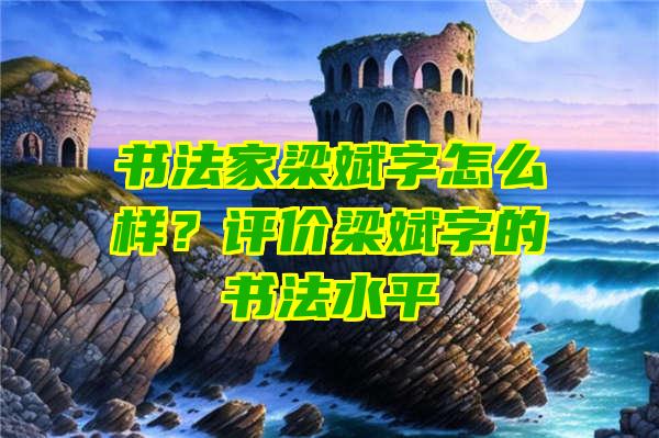 书法家梁斌字怎么样？评价梁斌字的书法水平