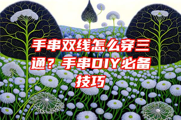 手串双线怎么穿三通？手串DIY必备技巧