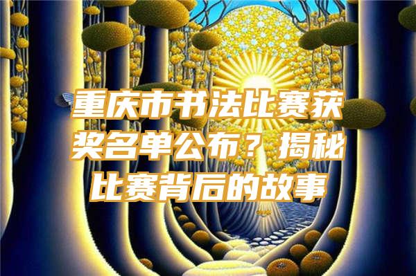 重庆市书法比赛获奖名单公布？揭秘比赛背后的故事