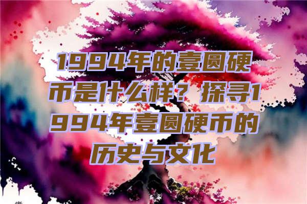 1994年的壹圆硬币是什么样？探寻1994年壹圆硬币的历史与文化