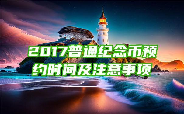 2017普通纪念币预约时间及注意事项