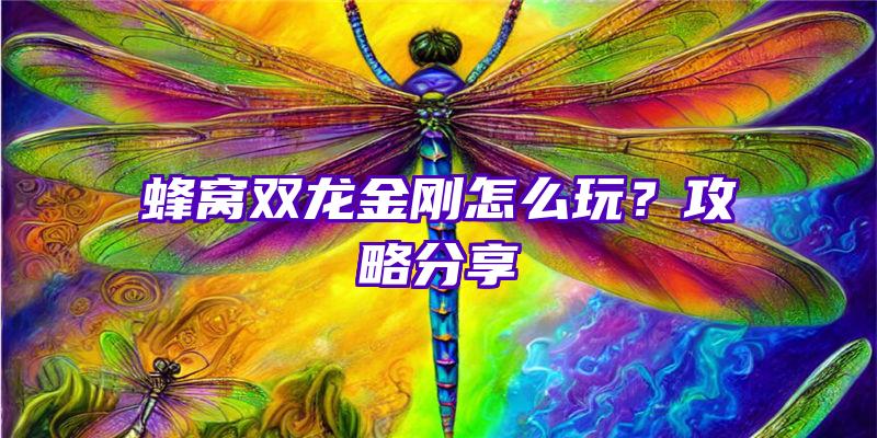 蜂窝双龙金刚怎么玩？攻略分享