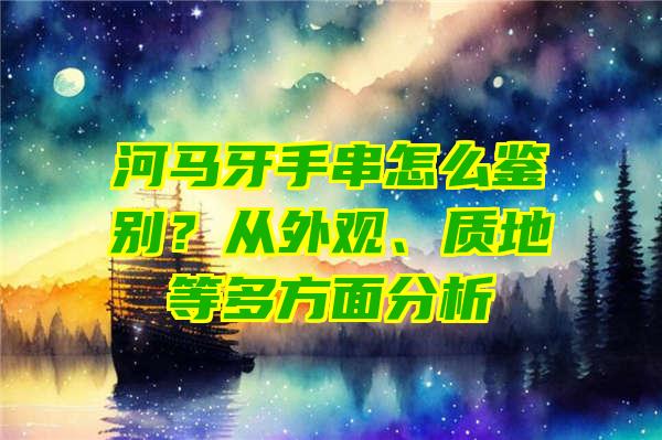 河马牙手串怎么鉴别？从外观、质地等多方面分析