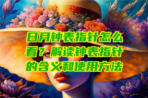 日月钟表指针怎么看？解读钟表指针的含义和使用方法