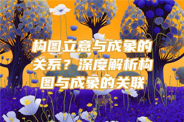 构图立意与成象的关系？深度解析构图与成象的关联