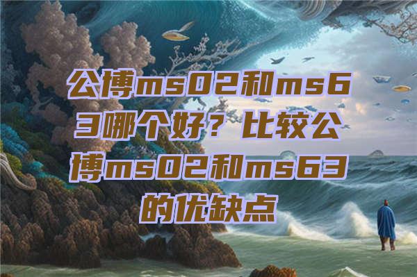 公博ms02和ms63哪个好？比较公博ms02和ms63的优缺点