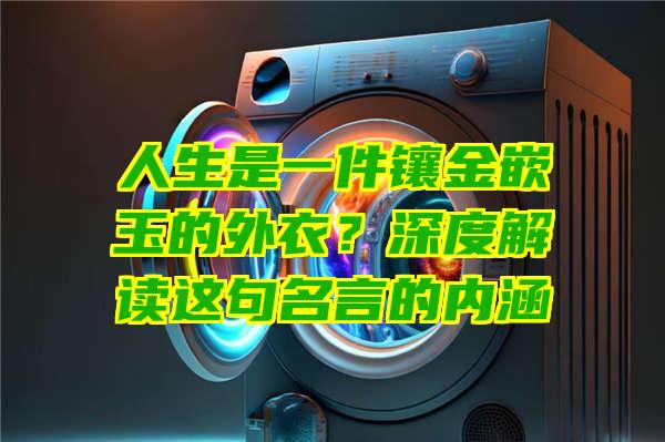 人生是一件镶金嵌玉的外衣？深度解读这句名言的内涵