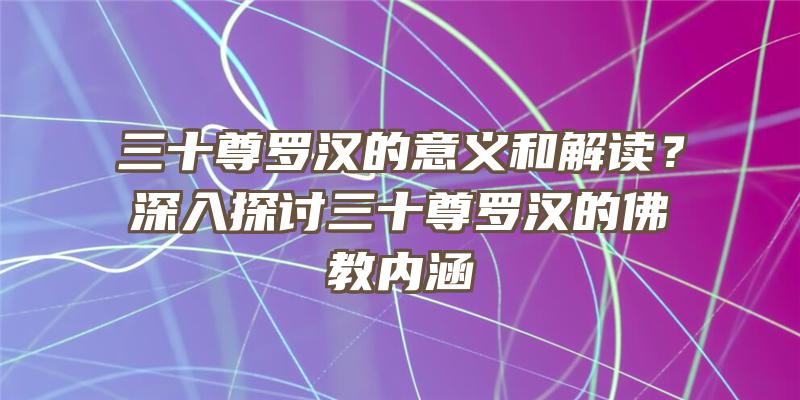 三十尊罗汉的意义和解读？深入探讨三十尊罗汉的教内涵