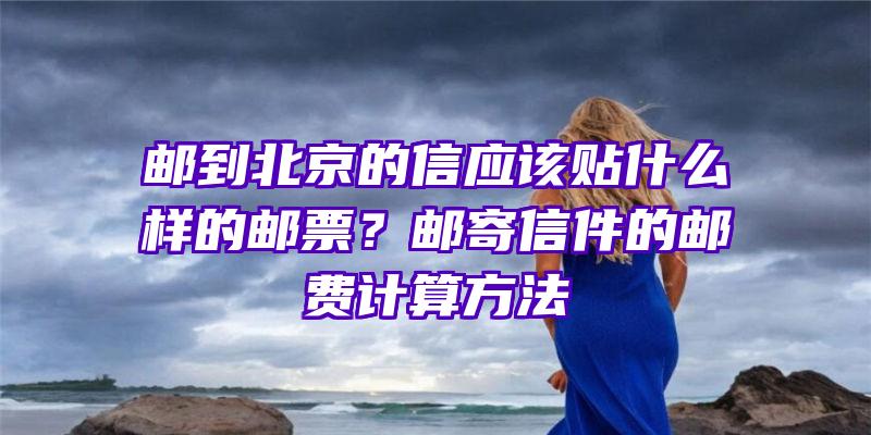 邮到北京的信应该贴什么样的邮票？邮寄信件的邮费计算方法