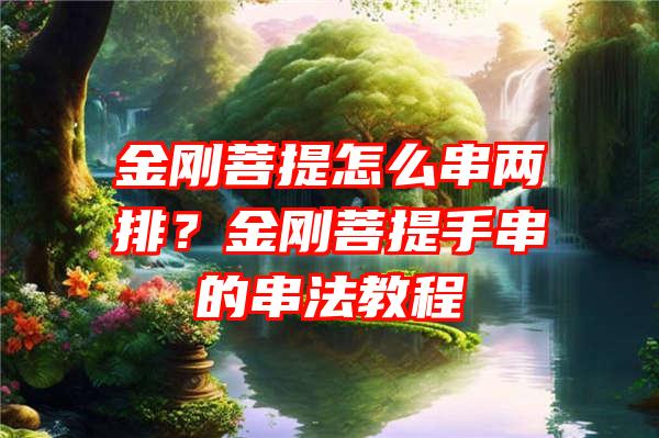 金刚菩提怎么串两排？金刚菩提手串的串法教程