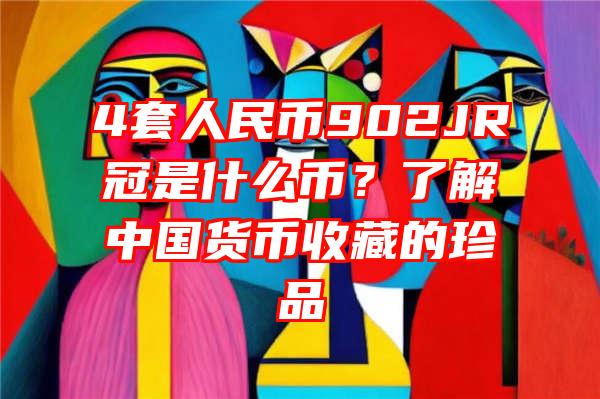 4套人民币902JR冠是什么币？了解中国货币收藏的珍品