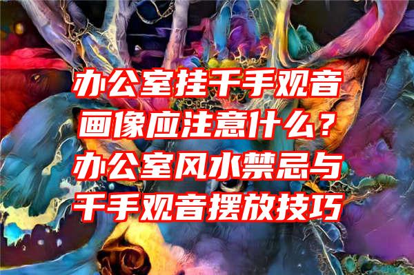 办公室挂千手画像应注意什么？办公室风水禁忌与千手摆放技巧