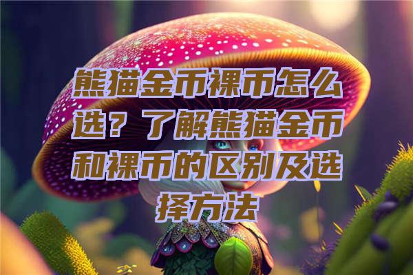 熊猫金币裸币怎么选？了解熊猫金币和裸币的区别及选择方法