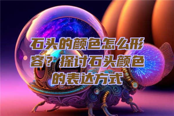 石头的颜色怎么形容？探讨石头颜色的表达方式