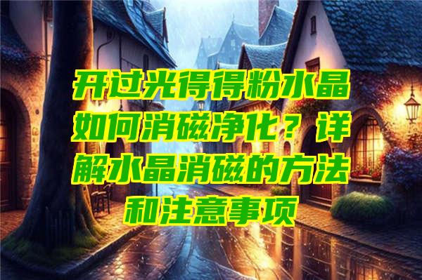 开过光得得粉水晶如何消磁净化？详解水晶消磁的方法和注意事项