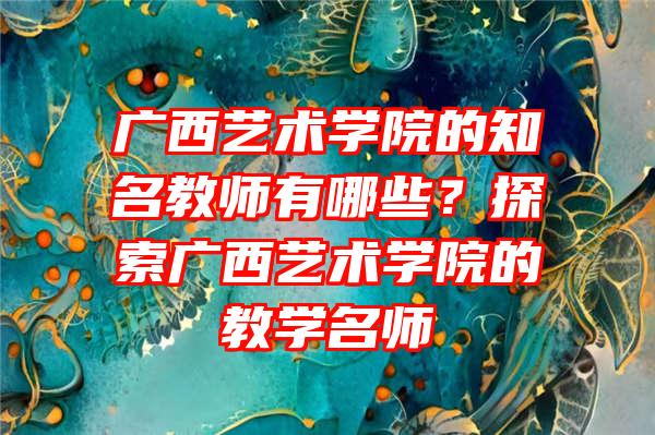 广西艺术学院的知名教师有哪些？探索广西艺术学院的教学名师