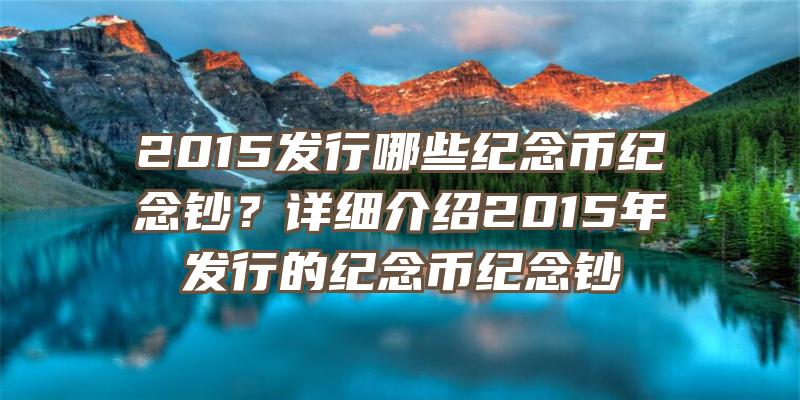 2015发行哪些纪念币纪念钞？详细介绍2015年发行的纪念币纪念钞