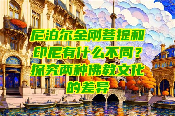 尼泊尔金刚菩提和印尼有什么不同？探究两种教文化的差异