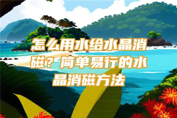 怎么用水给水晶消磁？简单易行的水晶消磁方法