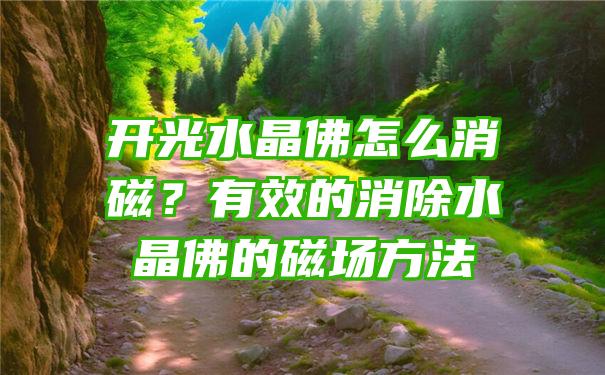 开光水晶怎么消磁？有效的消除水晶的磁场方法