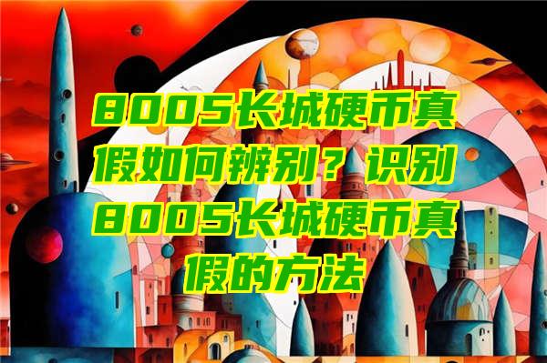 8005长城硬币真假如何辨别？识别8005长城硬币真假的方法