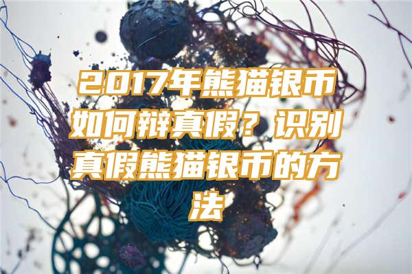 2017年熊猫银币如何辩真假？识别真假熊猫银币的方法