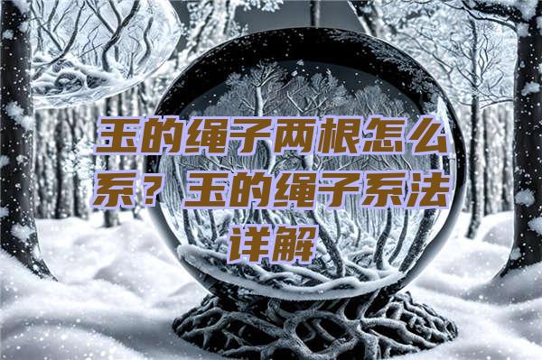 玉的绳子两根怎么系？玉的绳子系法详解