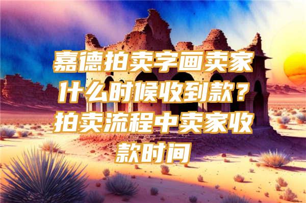 嘉德拍卖字画卖家什么时候收到款？拍卖流程中卖家收款时间