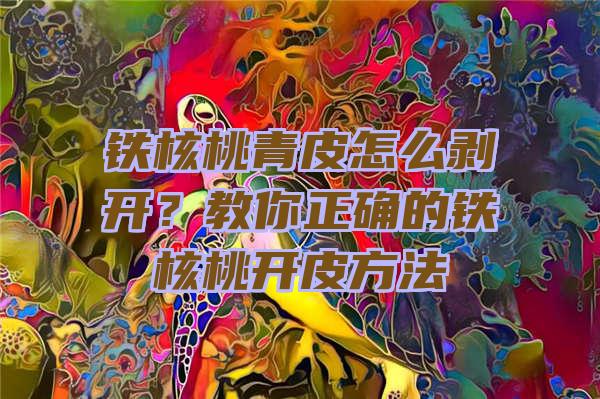 铁核桃青皮怎么剥开？教你正确的铁核桃开皮方法