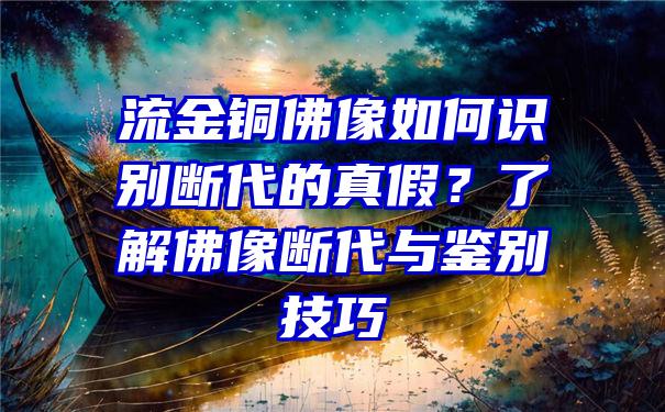 流金铜像如何识别断代的真假？了解像断代与鉴别技巧