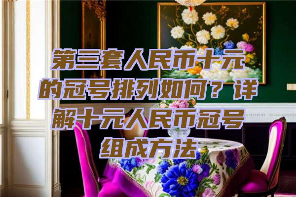 第三套人民币十元的冠号排列如何？详解十元人民币冠号组成方法