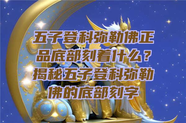 五子登科弥勒正品底部刻着什么？揭秘五子登科弥勒的底部刻字