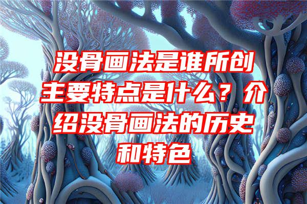 没骨画法是谁所创主要特点是什么？介绍没骨画法的历史和特色