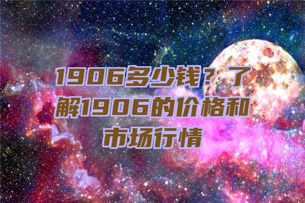 1906多少钱？了解1906的价格和市场行情