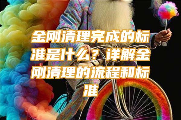 金刚清理完成的标准是什么？详解金刚清理的流程和标准