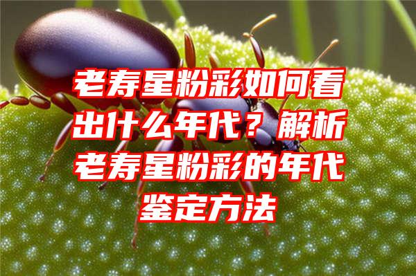 老寿星粉彩如何看出什么年代？解析老寿星粉彩的年代鉴定方法