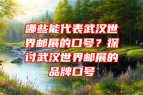 哪些能代表武汉世界邮展的口号？探讨武汉世界邮展的品牌口号