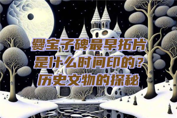 爨宝子碑最早拓片是什么时间印的？历史文物的探秘