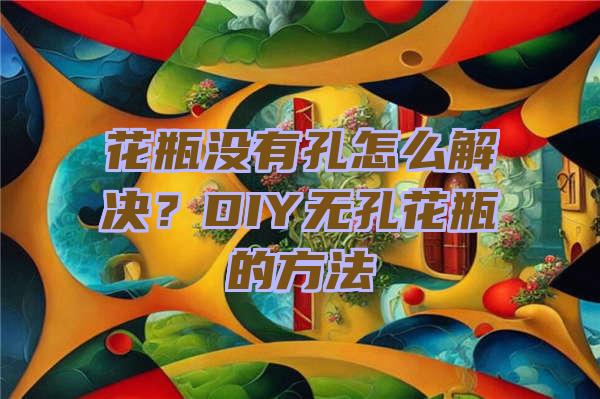 花瓶没有孔怎么解决？DIY无孔花瓶的方法