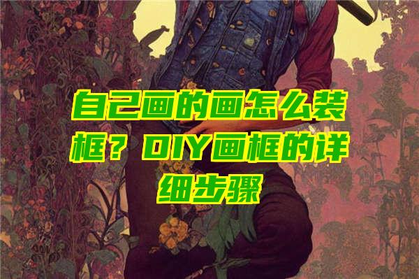 自己画的画怎么装框？DIY画框的详细步骤