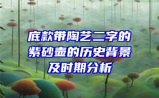 底款带陶艺二字的紫砂壶的历史背景及时期分析